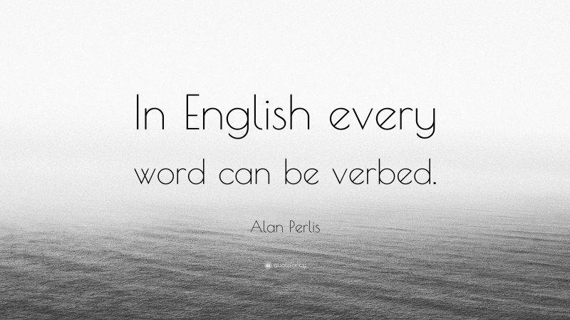 Alan Perlis Quote: “In English every word can be verbed.”