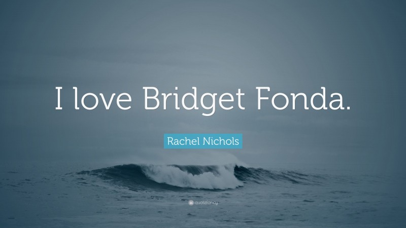 Rachel Nichols Quote: “I love Bridget Fonda.”