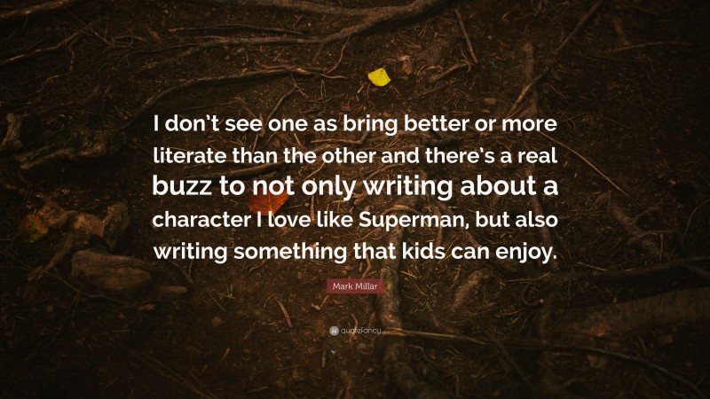 Mark Millar Quote: “I don’t see one as bring better or more literate than the other and there’s a real buzz to not only writing about a character I love like Superman, but also writing something that kids can enjoy.”