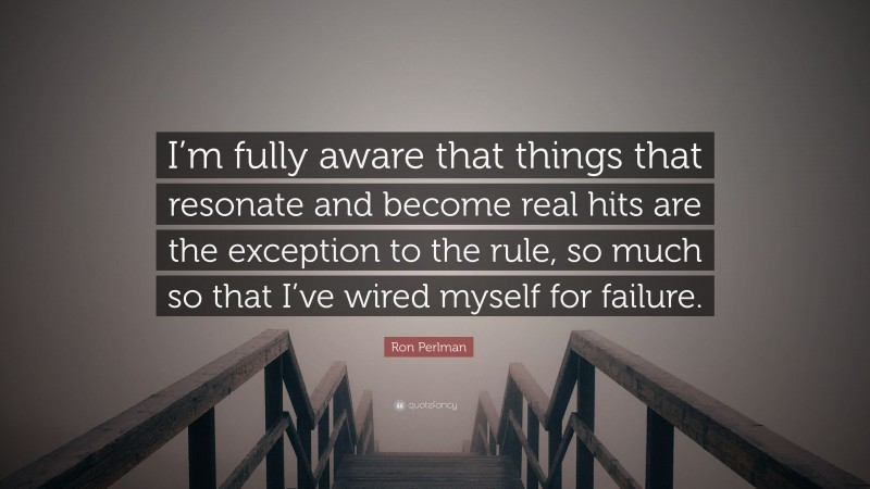 Ron Perlman Quote: “I’m fully aware that things that resonate and become real hits are the exception to the rule, so much so that I’ve wired myself for failure.”