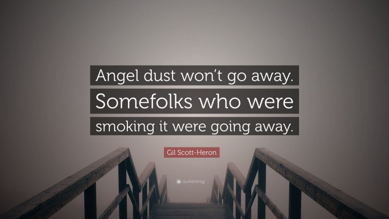 Gil Scott-Heron Quote: “Angel dust won’t go away. Somefolks who were smoking it were going away.”