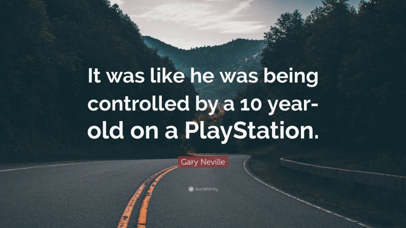 Gary Neville Quote: “It was like he was being controlled by a 10 year-old on a PlayStation.”