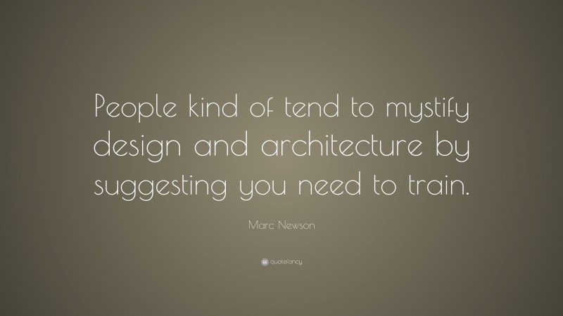 Marc Newson Quote: “People kind of tend to mystify design and architecture by suggesting you need to train.”