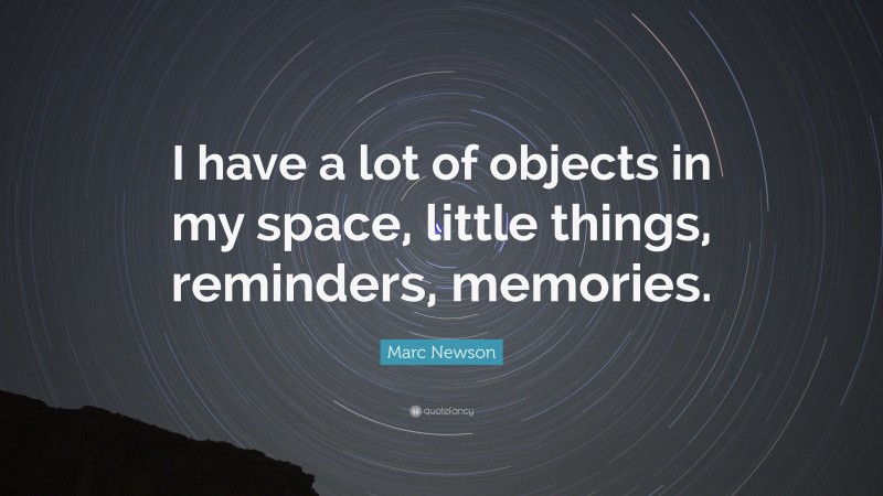 Marc Newson Quote: “I have a lot of objects in my space, little things, reminders, memories.”