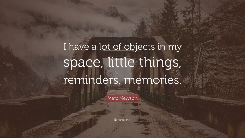 Marc Newson Quote: “I have a lot of objects in my space, little things, reminders, memories.”