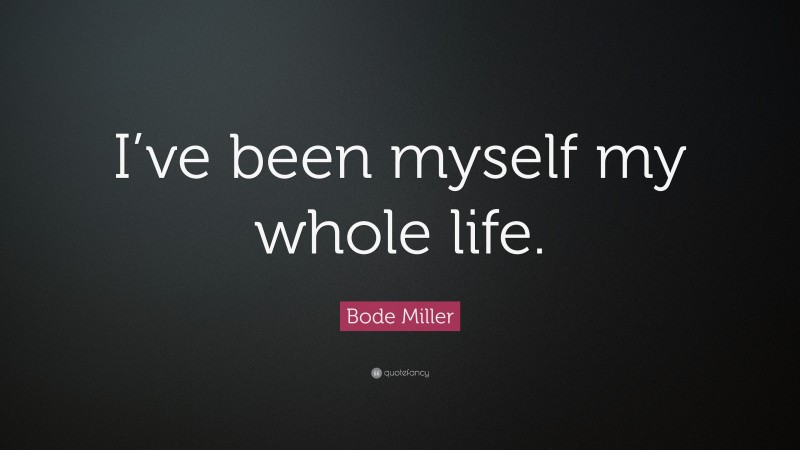 Bode Miller Quote: “I’ve been myself my whole life.”