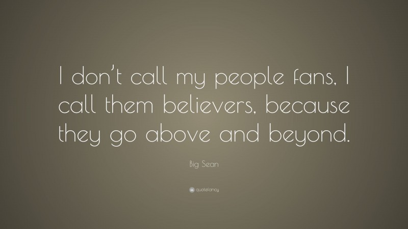 Big Sean Quote: “I don’t call my people fans, I call them believers, because they go above and beyond.”