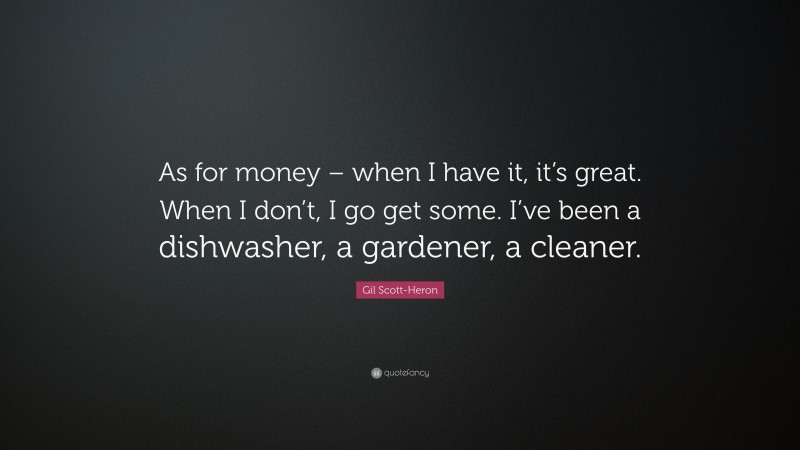 Gil Scott-Heron Quote: “As for money – when I have it, it’s great. When I don’t, I go get some. I’ve been a dishwasher, a gardener, a cleaner.”