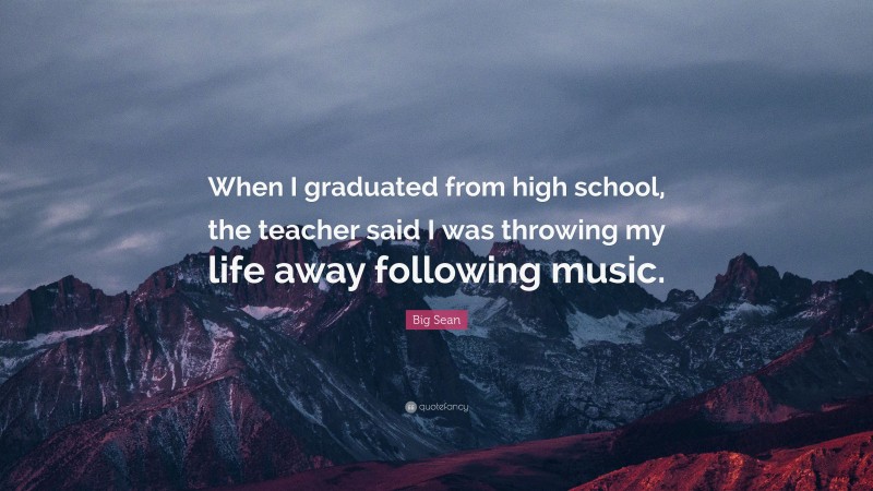 Big Sean Quote: “When I graduated from high school, the teacher said I was throwing my life away following music.”