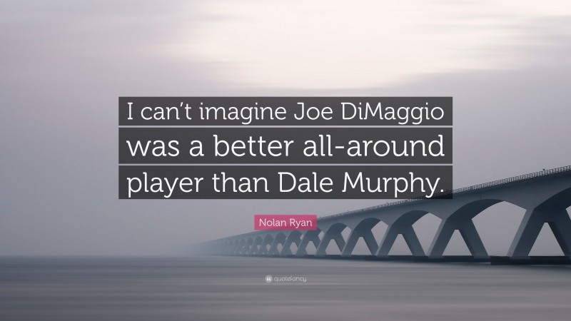 Nolan Ryan Quote: “I can’t imagine Joe DiMaggio was a better all-around player than Dale Murphy.”