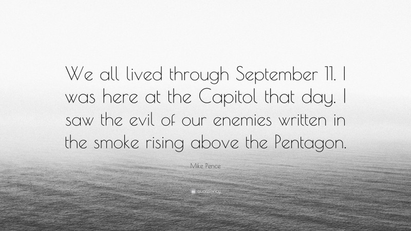 Mike Pence Quote: “We all lived through September 11. I was here at the Capitol that day. I saw the evil of our enemies written in the smoke rising above the Pentagon.”