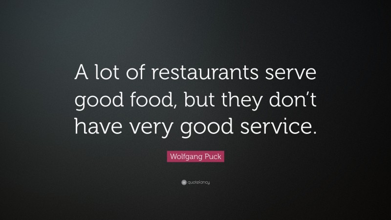 Wolfgang Puck Quote: “A lot of restaurants serve good food, but they don’t have very good service.”