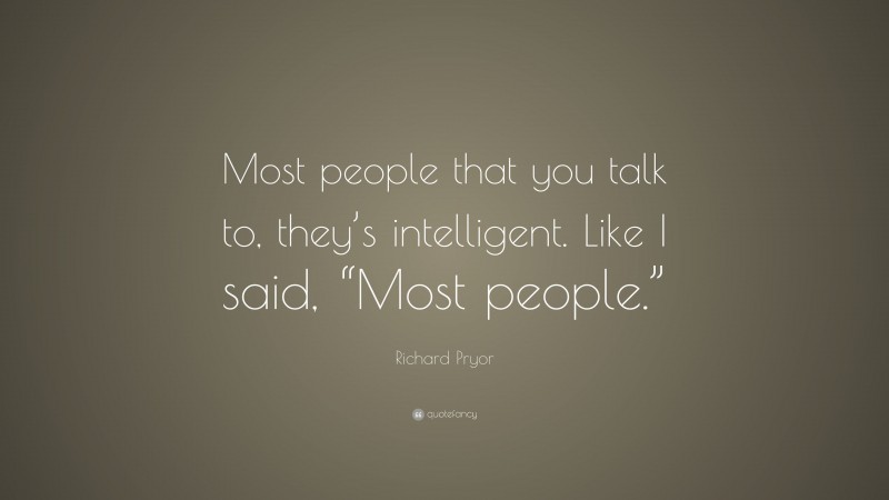 Richard Pryor Quote: “Most people that you talk to, they’s intelligent. Like I said, “Most people.””