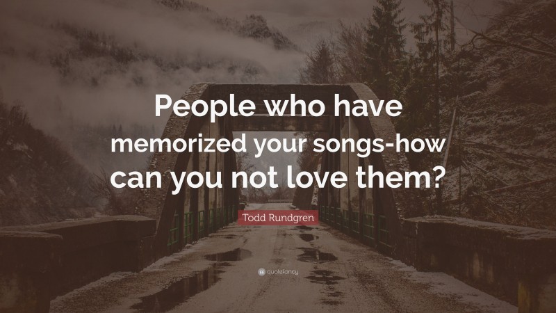 Todd Rundgren Quote: “People who have memorized your songs-how can you not love them?”