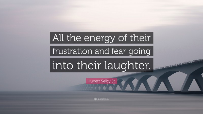Hubert Selby Jr. Quote: “All the energy of their frustration and fear going into their laughter.”