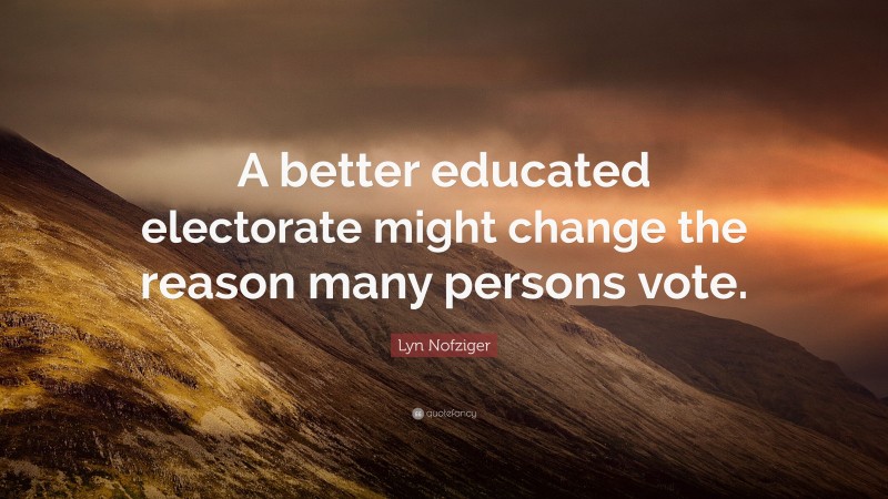 Lyn Nofziger Quote: “A better educated electorate might change the reason many persons vote.”
