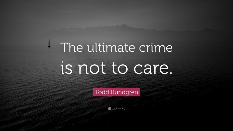 Todd Rundgren Quote: “The ultimate crime is not to care.”
