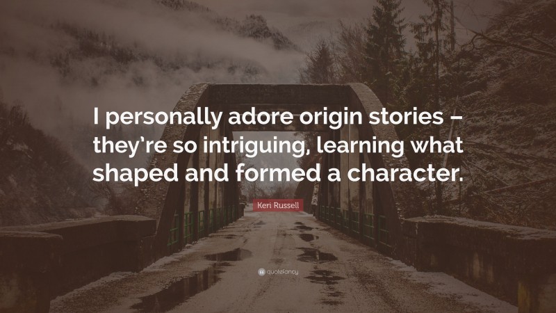 Keri Russell Quote: “I personally adore origin stories – they’re so intriguing, learning what shaped and formed a character.”