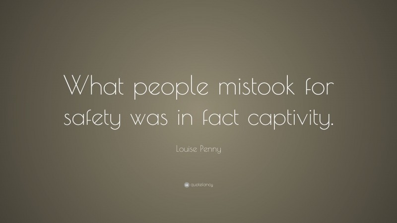 Louise Penny Quote: “What people mistook for safety was in fact captivity.”