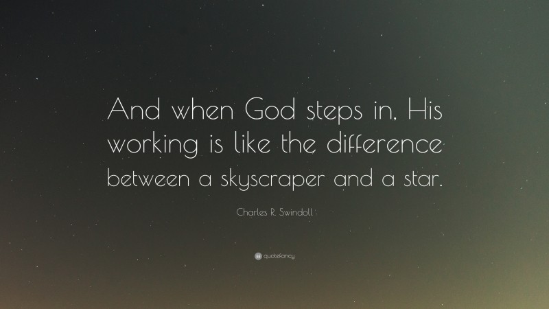 Charles R. Swindoll Quote: “And when God steps in, His working is like the difference between a skyscraper and a star.”