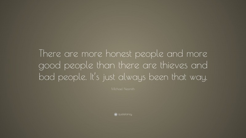 Michael Nesmith Quote: “There are more honest people and more good people than there are thieves and bad people. It’s just always been that way.”