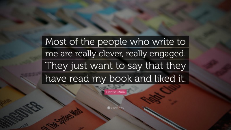 Denise Mina Quote: “Most of the people who write to me are really clever, really engaged. They just want to say that they have read my book and liked it.”