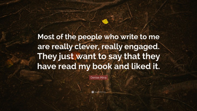 Denise Mina Quote: “Most of the people who write to me are really clever, really engaged. They just want to say that they have read my book and liked it.”