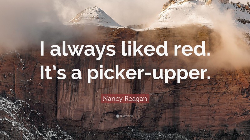 Nancy Reagan Quote: “I always liked red. It’s a picker-upper.”