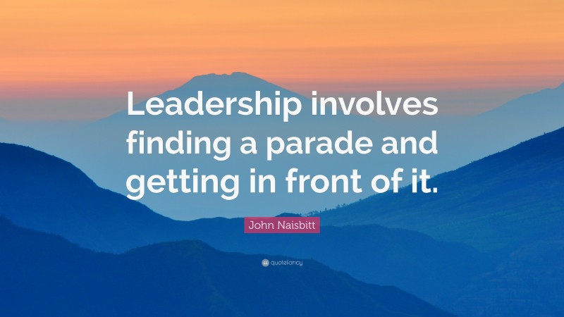 John Naisbitt Quote: “leadership Involves Finding A Parade And Getting 