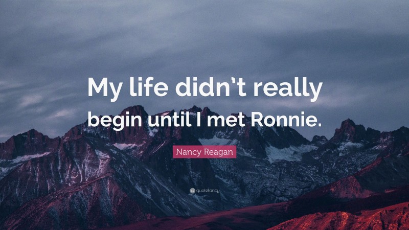 Nancy Reagan Quote: “My life didn’t really begin until I met Ronnie.”