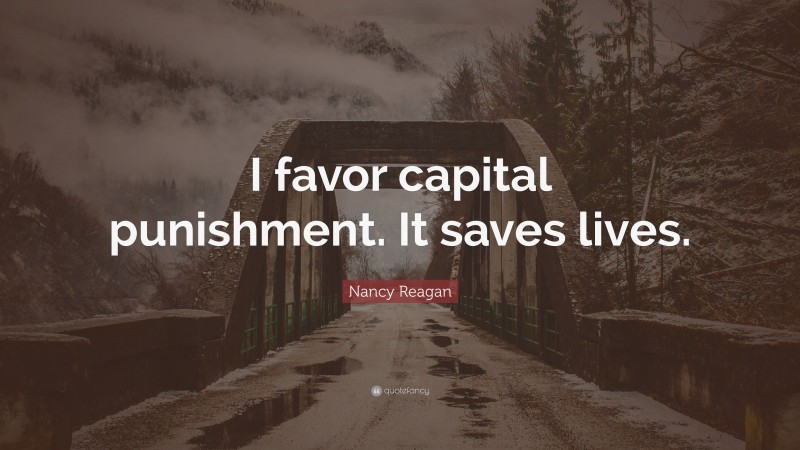 Nancy Reagan Quote: “I favor capital punishment. It saves lives.”