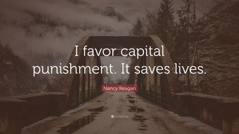 Nancy Reagan Quote: “I favor capital punishment. It saves lives.”