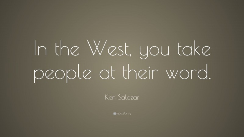 Ken Salazar Quote: “In the West, you take people at their word.”