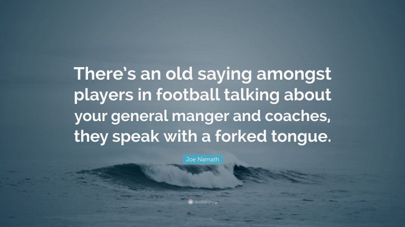 Joe Namath Quote: “There’s an old saying amongst players in football talking about your general manger and coaches, they speak with a forked tongue.”