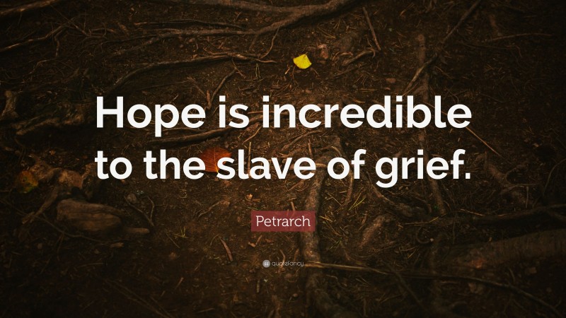 Petrarch Quote: “Hope is incredible to the slave of grief.”