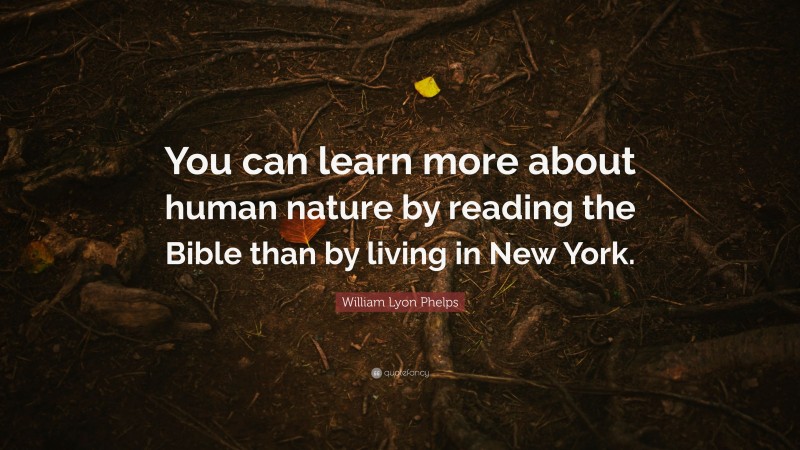 William Lyon Phelps Quote: “You can learn more about human nature by reading the Bible than by living in New York.”