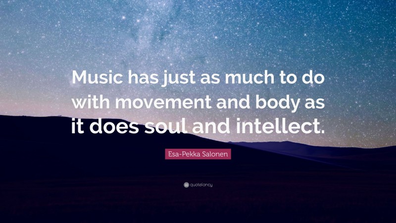 Esa-Pekka Salonen Quote: “Music has just as much to do with movement and body as it does soul and intellect.”