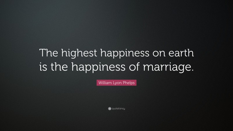 William Lyon Phelps Quote: “The highest happiness on earth is the happiness of marriage.”