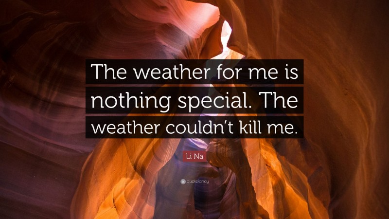 Li Na Quote: “The weather for me is nothing special. The weather couldn’t kill me.”