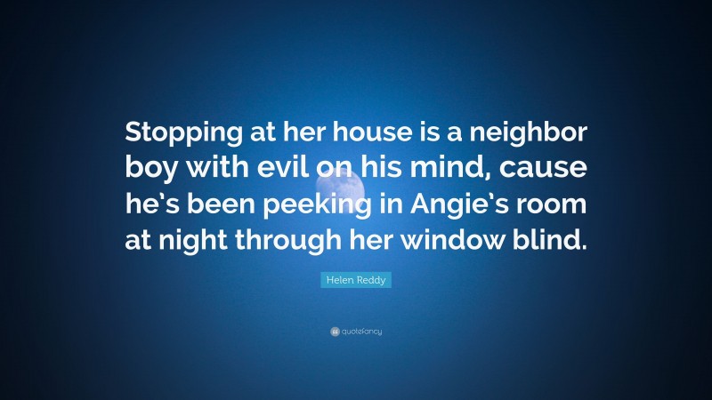 Helen Reddy Quote: “Stopping at her house is a neighbor boy with evil on his mind, cause he’s been peeking in Angie’s room at night through her window blind.”