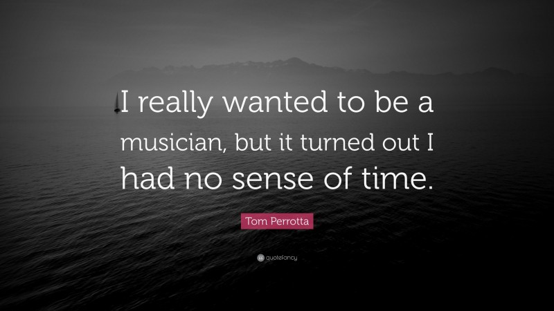 Tom Perrotta Quote: “I really wanted to be a musician, but it turned out I had no sense of time.”