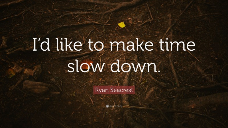 Ryan Seacrest Quote: “I’d like to make time slow down.”