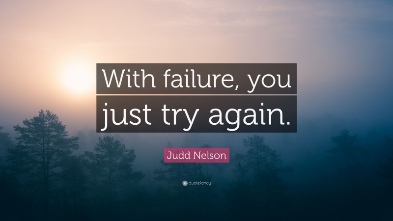 Judd Nelson Quote: “With failure, you just try again.”