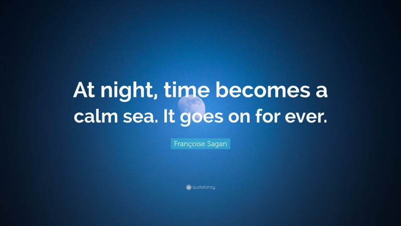 Françoise Sagan Quote: “At night, time becomes a calm sea. It goes on for ever.”