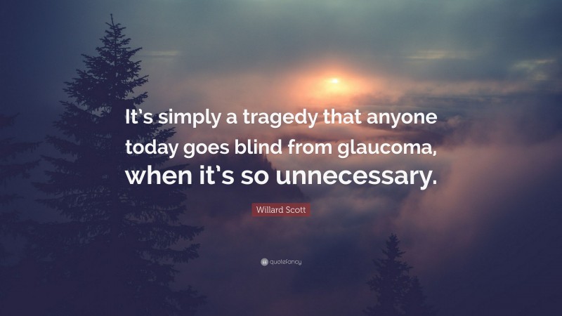 Willard Scott Quote: “It’s simply a tragedy that anyone today goes blind from glaucoma, when it’s so unnecessary.”