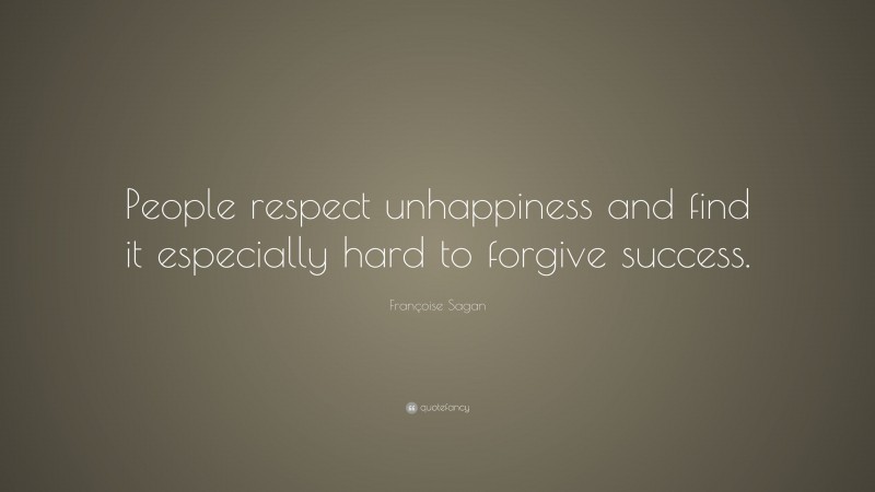 Françoise Sagan Quote: “People respect unhappiness and find it especially hard to forgive success.”