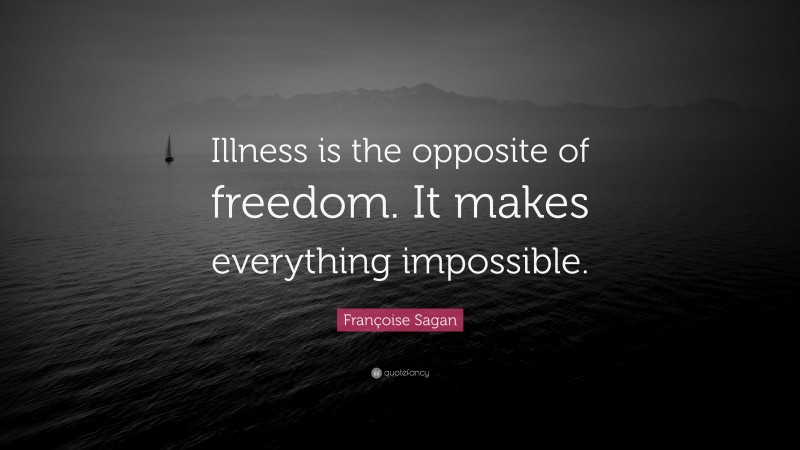 Françoise Sagan Quote: “Illness is the opposite of freedom. It makes everything impossible.”