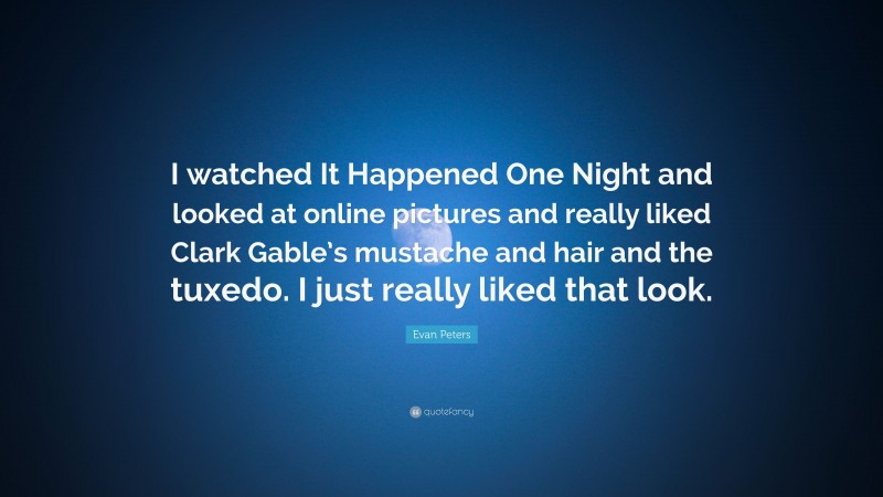 Evan Peters Quote: “I watched It Happened One Night and looked at online pictures and really liked Clark Gable’s mustache and hair and the tuxedo. I just really liked that look.”
