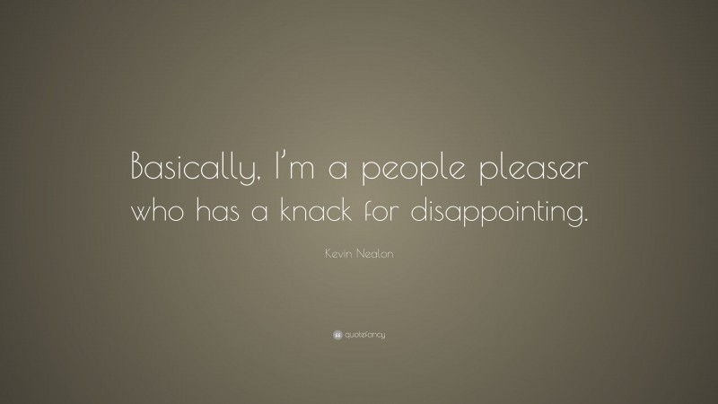 Kevin Nealon Quote: “Basically, I’m a people pleaser who has a knack for disappointing.”
