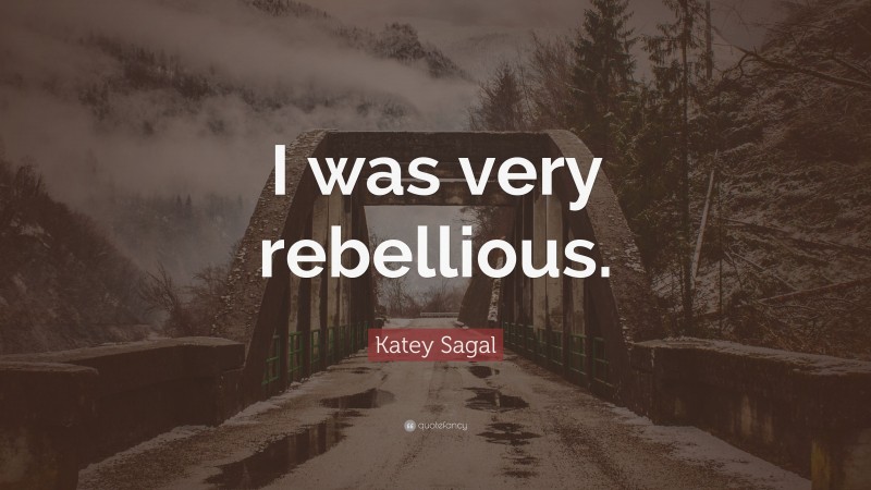 Katey Sagal Quote: “I was very rebellious.”